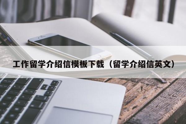 工作留学介绍信模板下载（留学介绍信英文）